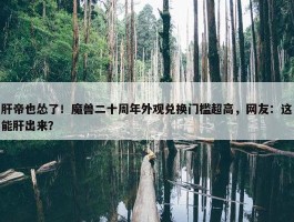 肝帝也怂了！魔兽二十周年外观兑换门槛超高，网友：这能肝出来？