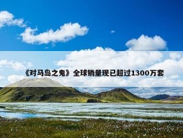 《对马岛之鬼》全球销量现已超过1300万套