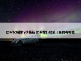 奶粉权威排行榜最新 奶粉排行榜前十名的有哪些