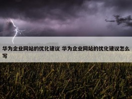 华为企业网站的优化建议 华为企业网站的优化建议怎么写