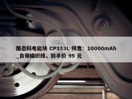 酷态科电能块 CP133L 预售：10000mAh_自带编织线，到手价 99 元