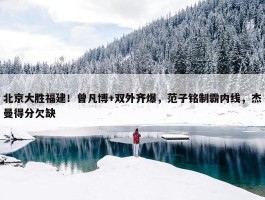 北京大胜福建！曾凡博+双外齐爆，范子铭制霸内线，杰曼得分欠缺