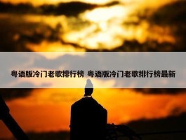 粤语版冷门老歌排行榜 粤语版冷门老歌排行榜最新