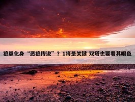 狼崽化身“恶狼传说”？1将是关键 双塔也要看其眼色