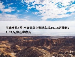 不输宝马3系!小众豪华中型轿车从34.18万降到21.53万,你还考虑么