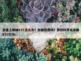 高速上被蹭ETC怎么办？会被扣费吗？教你科学反杀蹭ETC行为！