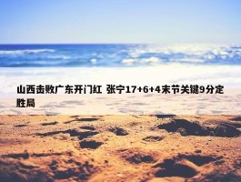 山西击败广东开门红 张宁17+6+4末节关键9分定胜局