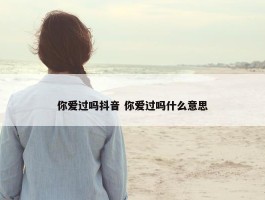 你爱过吗抖音 你爱过吗什么意思