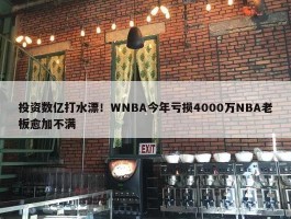 投资数亿打水漂！WNBA今年亏损4000万NBA老板愈加不满