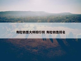 寿险销售大师排行榜 寿险销售排名