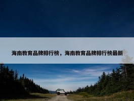 海南教育品牌排行榜，海南教育品牌排行榜最新