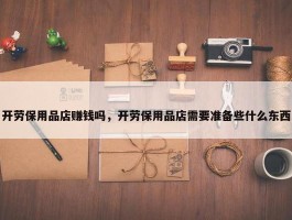 开劳保用品店赚钱吗，开劳保用品店需要准备些什么东西