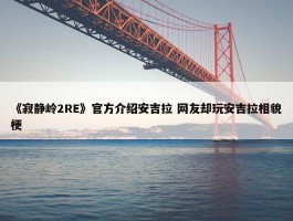 《寂静岭2RE》官方介绍安吉拉 网友却玩安吉拉相貌梗