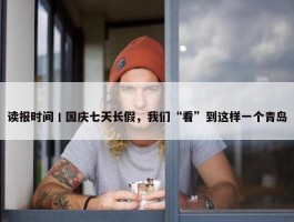 读报时间丨国庆七天长假，我们“看”到这样一个青岛