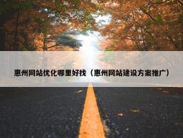 惠州网站优化哪里好找（惠州网站建设方案推广）