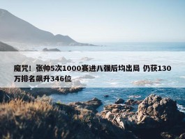 魔咒！张帅5次1000赛进八强后均出局 仍获130万排名飙升346位