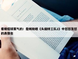 看橄榄球赛气的！詹姆斯晒《头脑特工队2》中怒怒发怒的表情包