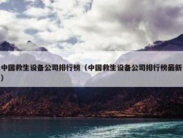 中国救生设备公司排行榜（中国救生设备公司排行榜最新）