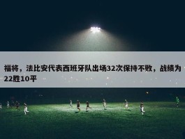 福将，法比安代表西班牙队出场32次保持不败，战绩为22胜10平