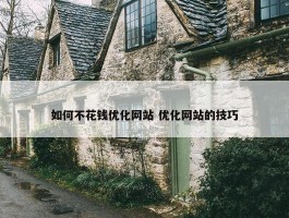 如何不花钱优化网站 优化网站的技巧