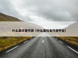 什么是抖音代货（什么是抖音代货平台）