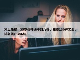 冲上热搜，35岁张帅进中网八强，狂揽130W奖金，排名飙升346位