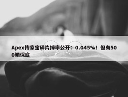 Apex传家宝碎片掉率公开：0.045%！但有500箱保底