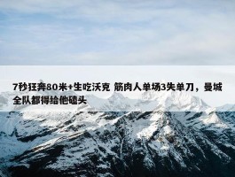 7秒狂奔80米+生吃沃克 筋肉人单场3失单刀，曼城全队都得给他磕头