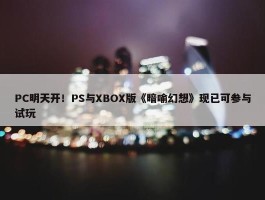 PC明天开！PS与XBOX版《暗喻幻想》现已可参与试玩