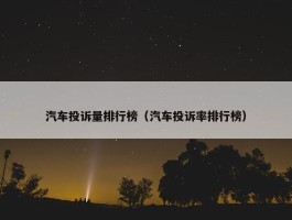 汽车投诉量排行榜（汽车投诉率排行榜）