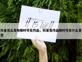 抖音怎么发布限时可见作品，抖音发作品限时可见什么意思