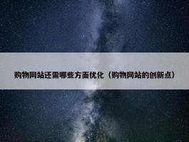 购物网站还需哪些方面优化（购物网站的创新点）