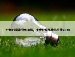 十大护肤排行榜10强，十大护肤品牌排行榜2020