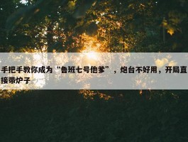 手把手教你成为“鲁班七号他爹”，炮台不好用，开局直接带炉子