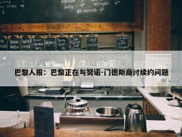 巴黎人报：巴黎正在与努诺-门德斯商讨续约问题