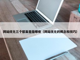 网站优化三个层面是指哪些（网站优化的概念和技巧）