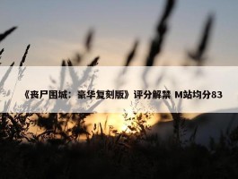 《丧尸围城：豪华复刻版》评分解禁 M站均分83