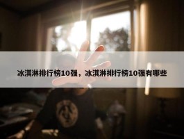 冰淇淋排行榜10强，冰淇淋排行榜10强有哪些