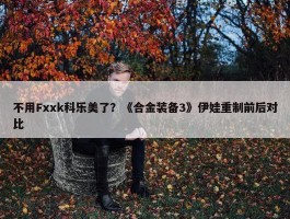 不用Fxxk科乐美了？《合金装备3》伊娃重制前后对比