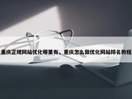 重庆正规网站优化哪里有，重庆怎么做优化网站排名教程