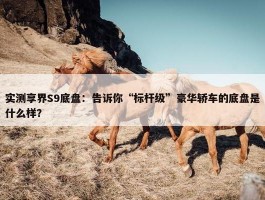 实测享界S9底盘：告诉你“标杆级”豪华轿车的底盘是什么样？