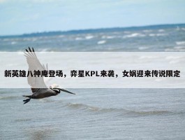 新英雄八神庵登场，弈星KPL来袭，女娲迎来传说限定