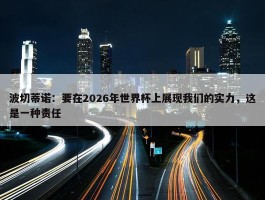 波切蒂诺：要在2026年世界杯上展现我们的实力，这是一种责任