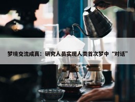 梦境交流成真：研究人员实现人类首次梦中“对话”