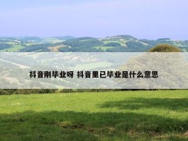 抖音刚毕业呀 抖音里已毕业是什么意思