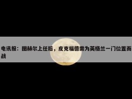 电讯报：图赫尔上任后，皮克福德需为英格兰一门位置而战