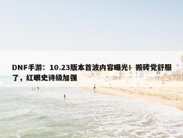 DNF手游：10.23版本首波内容曝光！搬砖党舒服了，红眼史诗级加强