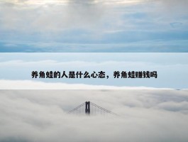 养角蛙的人是什么心态，养角蛙赚钱吗