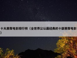 十大黑帮电影排行榜（全世界公认最经典的十部黑帮电影）