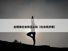 自媒体吃米线怎么拍（吃米线步骤）